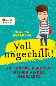 Title: Voll ungechillt!: Wie ich die Pubertät meiner Kinder überlebte, Author: Claudia Herrmann