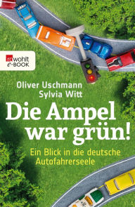 Title: Die Ampel war grün!: Ein Blick in die deutsche Autofahrerseele, Author: Oliver Uschmann