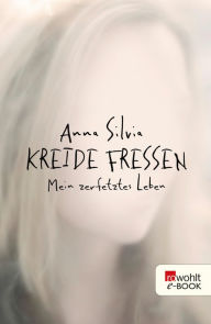 Title: Kreide fressen: Mein zerfetztes Leben, Author: Anna Silvia