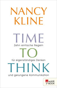 Title: Time to think: Zehn einfache Regeln für eigenständiges Denken und gelungene Kommunikation, Author: Nancy Kline