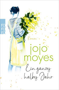 Title: Ein ganzes halbes Jahr: Der weltweite Nummer 1 Bestseller, der Millionen Herzen eroberte, Author: Jojo Moyes