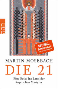 Title: Die 21: Eine Reise ins Land der koptischen Martyrer, Author: Martin Mosebach