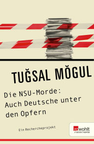 Title: Die NSU-Morde: Auch Deutsche unter den Opfern: Ein Rechercheprojekt, Author: Tugsal Mogul