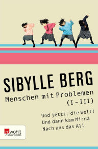 Title: Menschen mit Problemen (I-III): Und jetzt: die Welt! oder Es sagt mir nichts, das sogenannte Draußen / Und dann kam Mirna / Nach uns das All oder Das innere Team kennt keine Pause, Author: Sibylle Berg