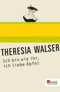 Title: Ich bin wie ihr, ich liebe Äpfel, Author: Theresia Walser