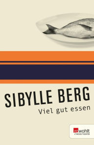 Title: Viel gut essen: Texte für einen oder viele, Author: Sibylle Berg