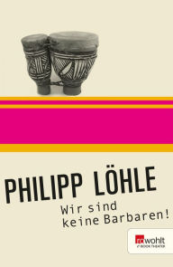 Title: Wir sind keine Barbaren!, Author: Philipp Löhle