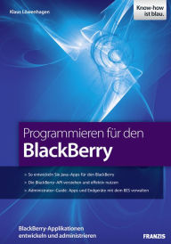 Title: Programmieren für den BlackBerry: BlackBerry-Applikationen entwickeln und administrieren, Author: Klaus Löwenhagen