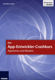 Title: Der App-Entwickler-Crashkurs - Appstores und Markets: Die wichtigsten Entwicklungsumgebungen und Frameworks zur App-Programmierung, Author: Christian Immler