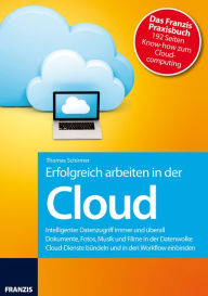 Title: Erfolgreich arbeiten in der Cloud: Intelligenter Datenzugriff immer und überall - Dokumente, Fotos, Musik und Filme in der Datenwolke, Author: Thomas Schirmer