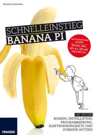 Title: Schnelleinstieg Banana Pi: 160 Seiten Boards, Installation, Programmierung, Elektronikprojekte und Zubehör nutzen, Author: Mattias Schlenker