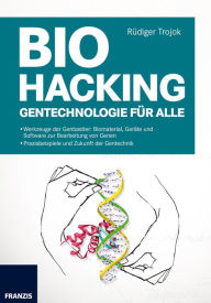 Title: Biohacking: Gentechnologie für alle: Biomaterial, Geräte und Software zur Bearbeitung von Genen, Author: Rüdiger Trojok