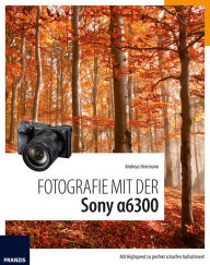 Title: Fotografie mit der Sony Alpha 6300: Mit Highspeed zu perfekt scharfen Aufnahmen!, Author: Andreas Hermann