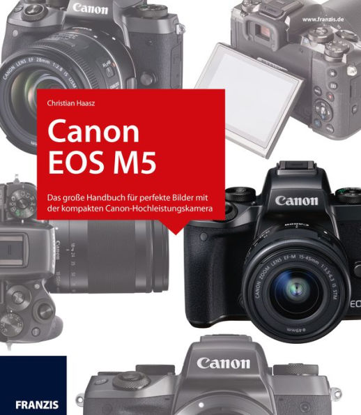 Kamerabuch Canon EOS M5: Das große Handbuch für perfekte Bilder mit der kompakten Canon-Hochleistungskamera