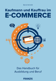 Title: Kaufmann und Kauffrau im E-Commerce: Das Handbuch für Ausbildung und Beruf, Author: Bernd Schmitt