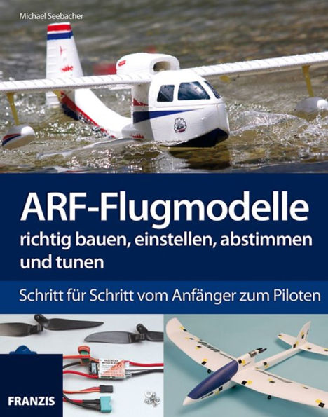 ARF-Flugmodelle richtig bauen, einstellen, abstimmen und tunen: Schritt für Schritt vom Anfänger zum Piloten