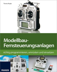 Title: Modellbau-Fernsteuerungsanlagen: richtig programmieren, umrüsten und einsetzen, Author: Thomas Riegler