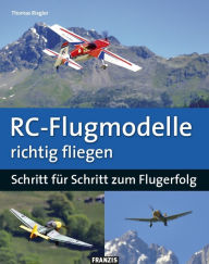 Title: RC-Flugmodelle richtig fliegen: Schritt für Schritt zum Flugerfolg, Author: Thomas Riegler