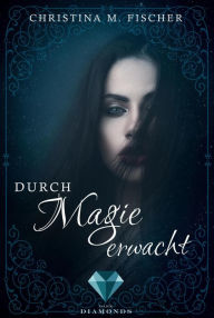 Title: Durch Magie erwacht (Die Magie-Reihe 1), Author: Christina M. Fischer