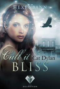 Title: Call it bliss. Hexenbann: Fantasy-Liebesroman über eine Hexe, deren Magie mit den ungewollten Gefühlen für einen Gestaltwandler verwoben ist, Author: Cat Dylan