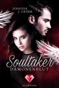 Title: Soultaker. Dämonenblut: Knisternde Dark-Romance zwischen Himmel und Hölle, Author: Jennifer J. Grimm