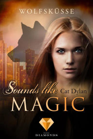 Title: Sounds like magic: Wolfsküsse: Fantasy-Liebesroman über eine verbotene Liebe zwischen Werwolf und Vampir, Author: Cat Dylan