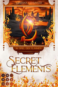 Title: Secret Elements 4: Im Spiel der Flammen: Fantasy Liebesroman über die Macht der Elemente Tauch ein und werde zur Agentin der Anderswelt, Author: Johanna Danninger