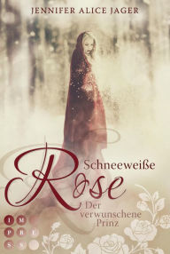 Title: Schneeweiße Rose. Der verwunschene Prinz (Rosenmärchen 1): Wunderschöne Romantasy-Märchenadaption von »Schneeweißchen und Rosenrot«, Author: Jennifer Alice Jager