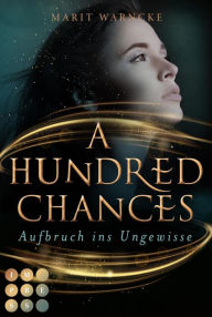 Title: A Hundred Chances. Aufbruch ins Ungewisse: Young Adult Fantasyroman, Author: Marit Warncke