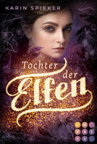Title: Tochter der Elfen: Romantischer Fantasyroman über eine Elfe, die ihre Kräfte erst noch entdecken muss, Author: Karin Spieker