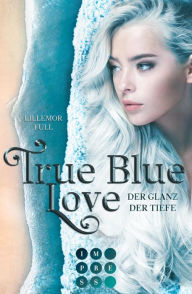 Title: True Blue Love. Der Glanz der Tiefe: Romantasy über eine verbotene Liebe und ein schicksalhaftes Erbe am Grund des Meeres, Author: Lillemor Full