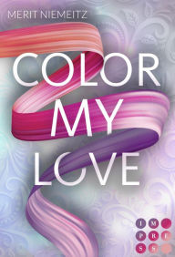 Title: Color my Love: New Adult Romance über einen alles verändernden Kuss, Author: Merit Niemeitz