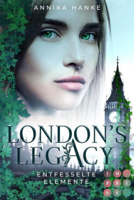 Title: London's Legacy. Entfesselte Elemente: Urban Fantasy über eine furchtlose Heldin, die mit ihren geheimen Kräften London retten muss, Author: Annika Hanke