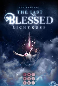 Title: The Last Blessed. Lichtkuss: Romantische Urban Fantasy über eine Auserwählte, die einen himmlischen Krieg beenden soll, Author: Annika Hanke