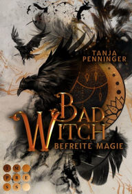Title: Bad Witch. Befreite Magie: Romantische Fantasy über eine begabte junge Hexe, die ihre Welt vor dem Untergang retten muss, Author: Tanja Penninger