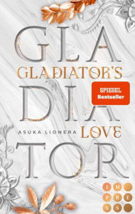 Title: Gladiator's Love. Vom Feuer gezeichnet: Fantasy-Liebesroman und SPIEGEL-Besteller über eine Sklavin, die für Liebe und Freiheit kämpft, Author: Asuka Lionera