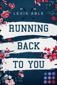 Title: Running Back to You (»Back to You«-Reihe 1): Mitreißende Sports Romance über eine Liebe, die sich über alle Regeln hinwegsetzt, Author: Lexis Able