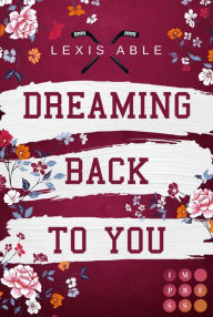 Title: Dreaming Back to You (»Back to You«-Reihe 3): Mitreißende Sports Romance über eine Liebe, die sich über alle Regeln hinwegsetzt, Author: Lexis Able