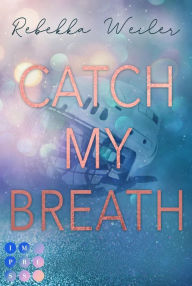 Title: Catch My Breath (»Catch Me«-Reihe 2): Sports Romance über verbotene Gefühle der Kapitänin der Eishockeymannschaft kurz vor der Meisterschaft, Author: Rebekka Weiler