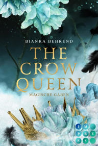 Title: The Crow Queen 1: Magische Gaben: Romantasy über ein verfluchtes Königreich und eine unverhoffte Liebe, Author: Bianka Behrend