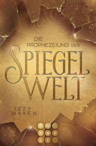 Title: Die Prophezeiung der Spiegelwelt (Die Spiegelwelt-Trilogie 1): Royale Romantasy über das Schicksal vierer Königreiche, Author: Izzy Maxen