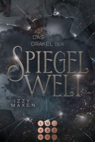 Title: Das Orakel der Spiegelwelt (Die Spiegelwelt-Trilogie 3): Royale Romantasy über das Schicksal vierer Königreiche, Author: Izzy Maxen