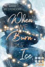 Title: When We Burn Like Ice: Knisternde New Adult Enemies to Lovers Romance in einem cozy Kleinstadt-Setting, Author: Marie Westendorf