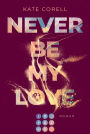 Never Be My Love (Never Be 3): Das Finale der knisternden New Adult College Romance Bestseller-Reihe!