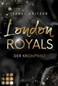 Title: London Royals. Der Kronprinz: Forbidden Love Romance zwischen dem britischen Skandalprinzen und einer außergewöhnlichen Tänzerin, Author: Isabel Kritzer
