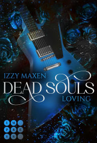 Title: Dead Souls Loving (Dead Souls 3): Düstere und spicy Rockstar-Romantasy zwischen untotem Leadgitarristen und selbstbewusster Bar-Tänzerin, Author: Izzy Maxen