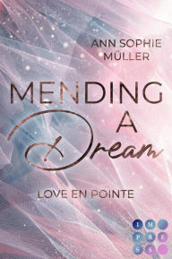 Title: Mending a Dream. Love en Pointe: Intrigenreiche Ballett Romance zwischen aufstrebender Ballerina und charmantem Medizinstudenten, Author: Ann Sophie Müller