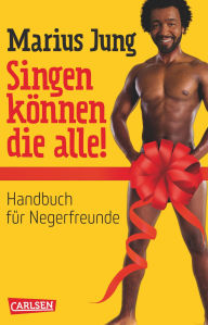 Title: Singen können die alle!: Handbuch für Negerfreunde, Author: Marius Jung