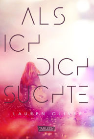 Title: Als ich dich suchte: Ein Psychothriller für Fans von »Solange wir lügen« - der New-York-Times-Bestseller von Starautorin Lauren Oliver, Author: Lauren Oliver