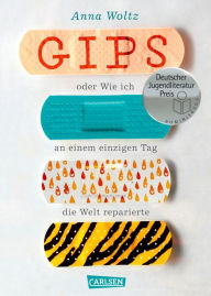 Title: Gips oder Wie ich an einem einzigen Tag die Welt reparierte, Author: Anna Woltz